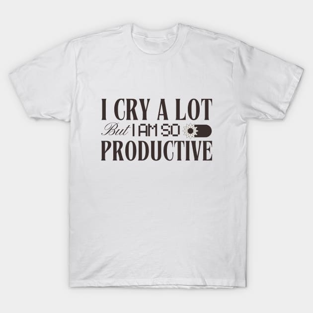 I Cry a Lot But I Am So Productive T-Shirt by peeeej